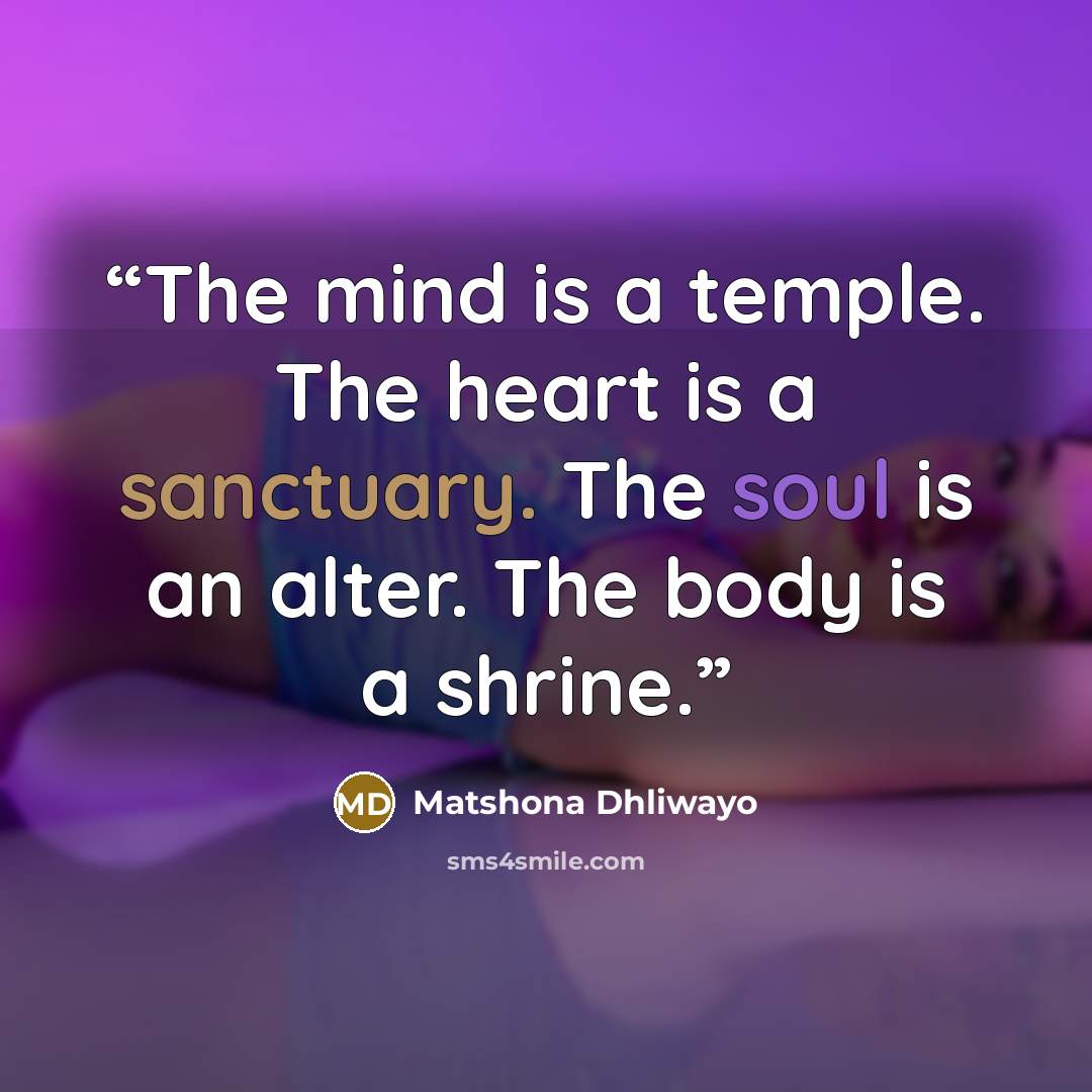 “The mind is a temple. The heart is a sanctuary. The soul is an alter. The body is a shrine.” quote by Matshona Dhliwayo