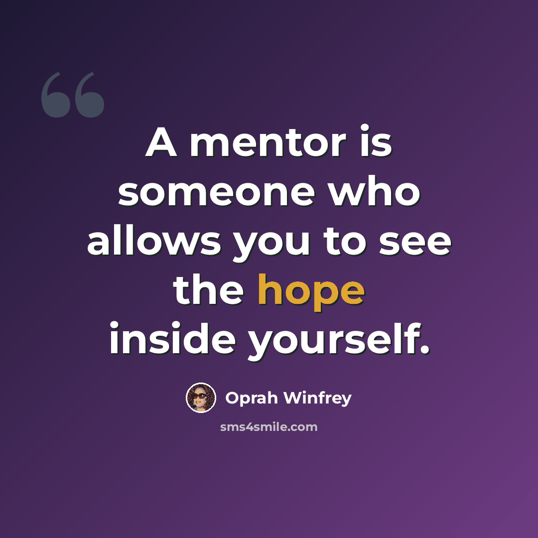 “A mentor is someone who allows you to see the hope inside yourself.” quote by Oprah Winfrey