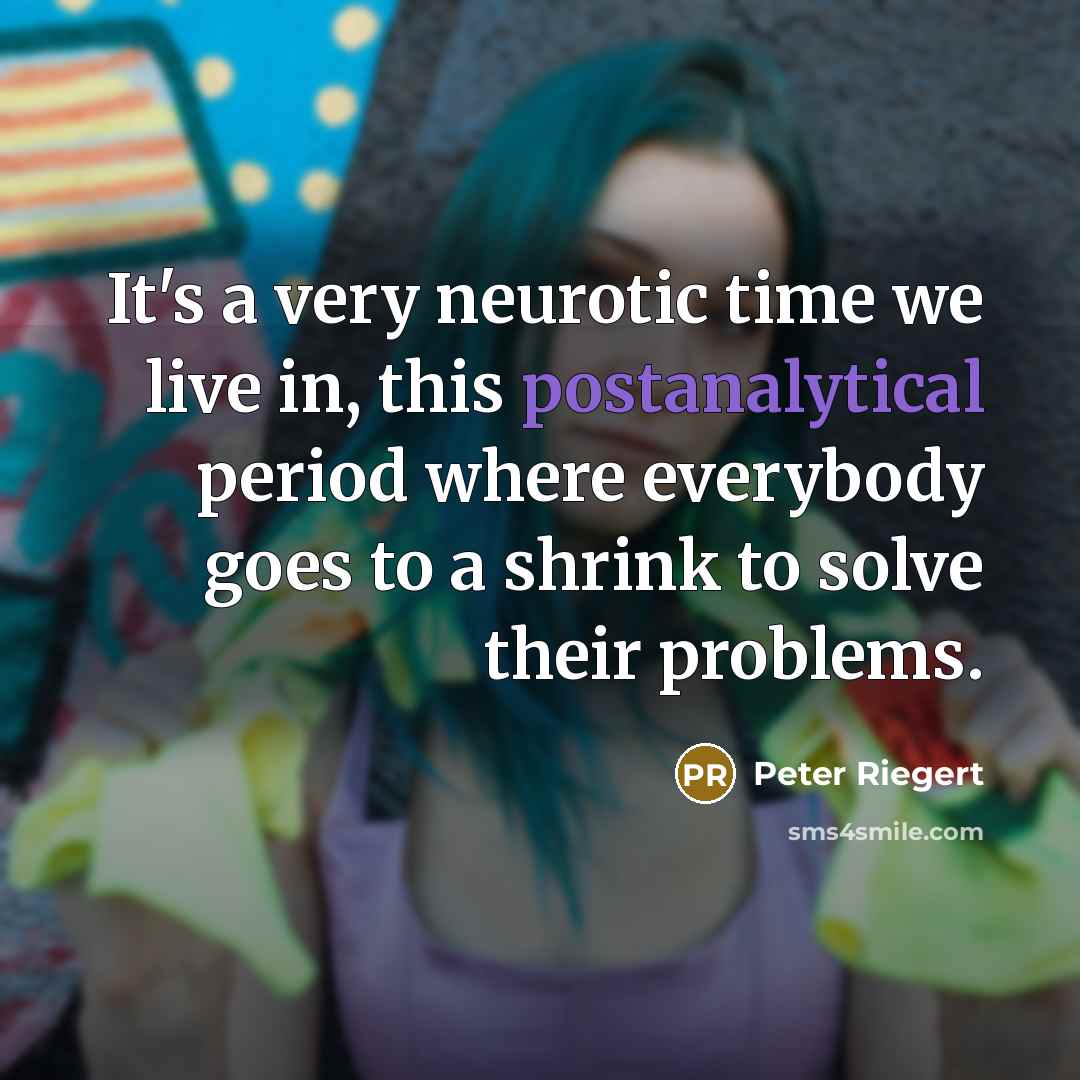 “It's a very neurotic time we live in, this postanalytical period where everybody goes to a shrink to solve their problems.” quote by Peter Riegert