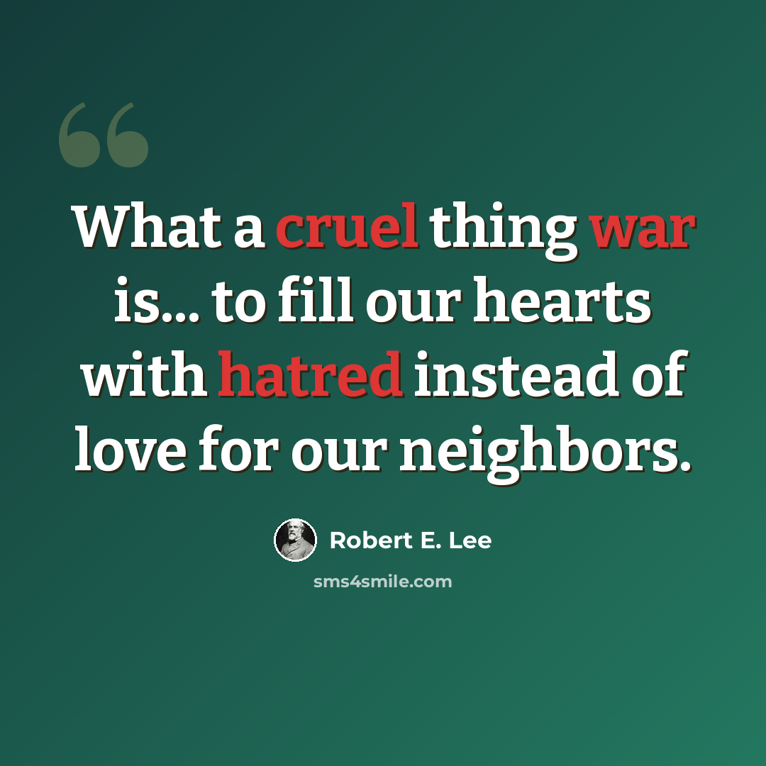 “What a cruel thing war is... to fill our hearts with hatred instead of love for our neighbors.” quote by Robert E. Lee