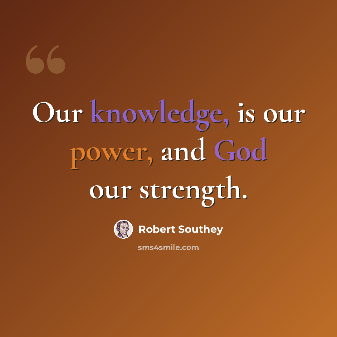 “Our knowledge, is our power, and God our strength.” quote by Robert Southey