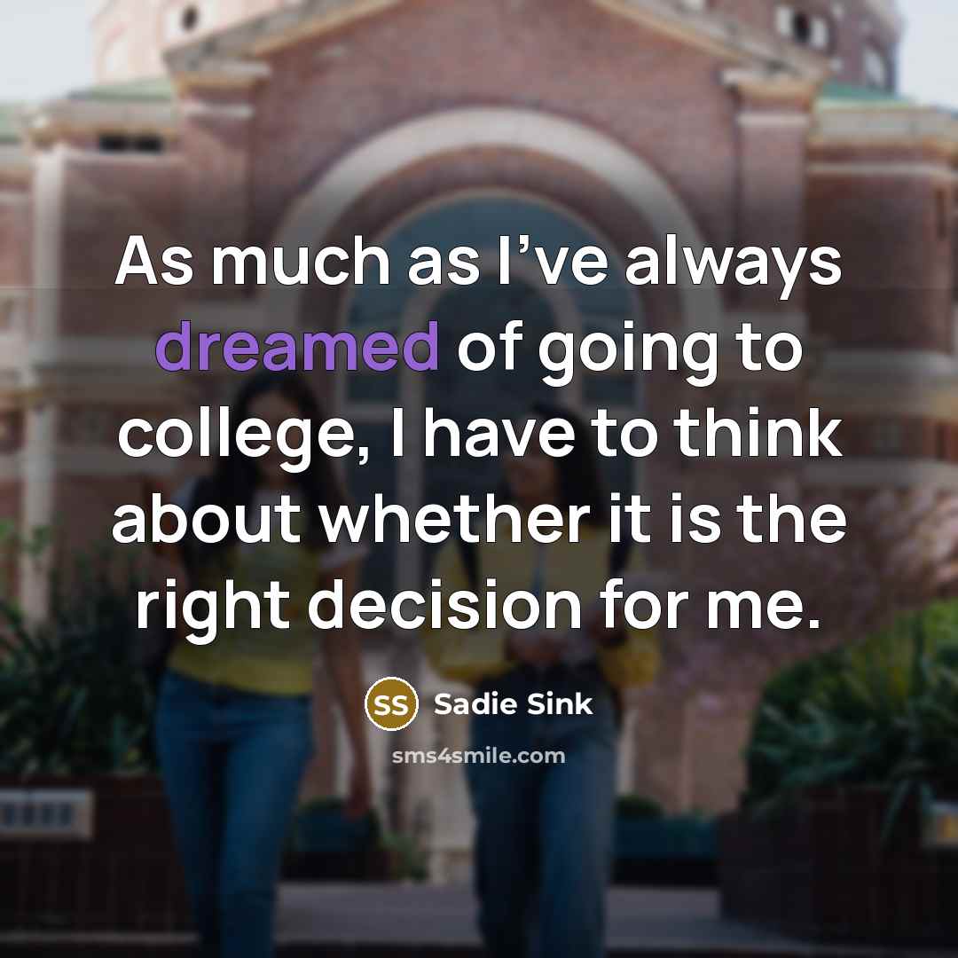 “As much as I've always dreamed of going to college, I have to think about whether it is the right decision for me.” quote by Sadie Sink