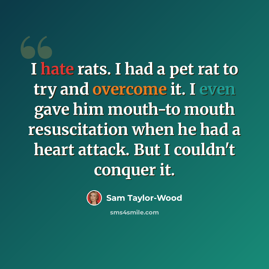 “I hate rats. I had a pet rat to try and overcome it. I even gave him mouth-to mouth resuscitation when he had a heart attack. But I couldn't conquer it.” quote by Sam Taylor-Wood