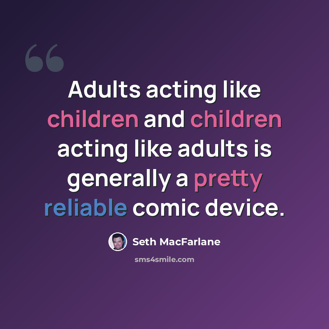 “Adults acting like children and children acting like adults is generally a pretty reliable comic device.” quote by Seth MacFarlane