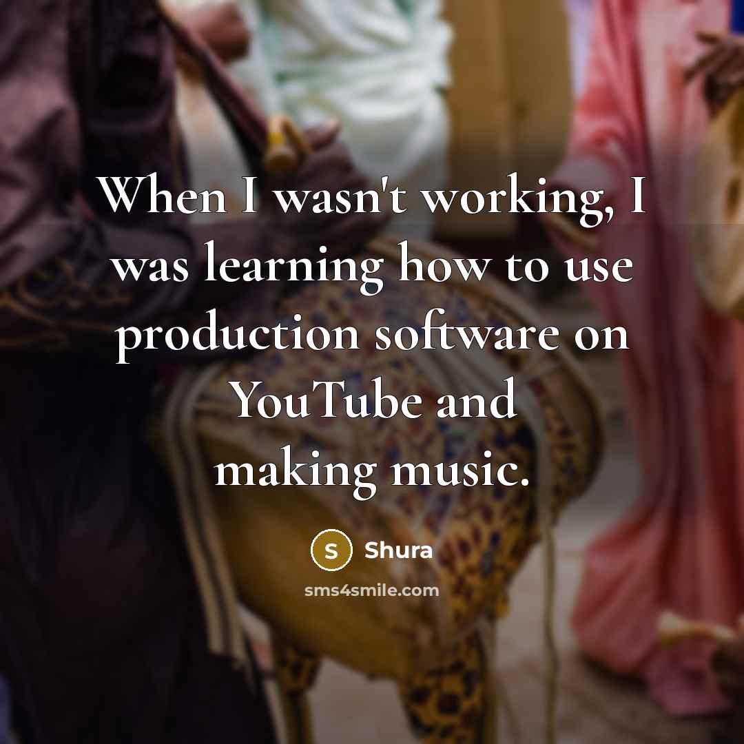 “When I wasn't working, I was learning how to use production software on YouTube and making music.” quote by Shura