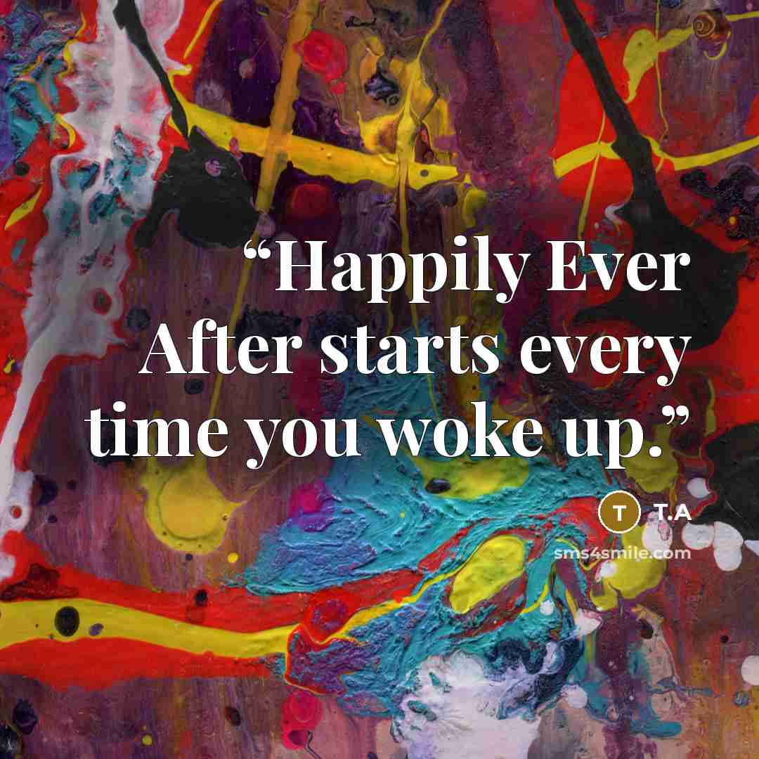 “Happily Ever After starts every time you woke up.” quote by T.A