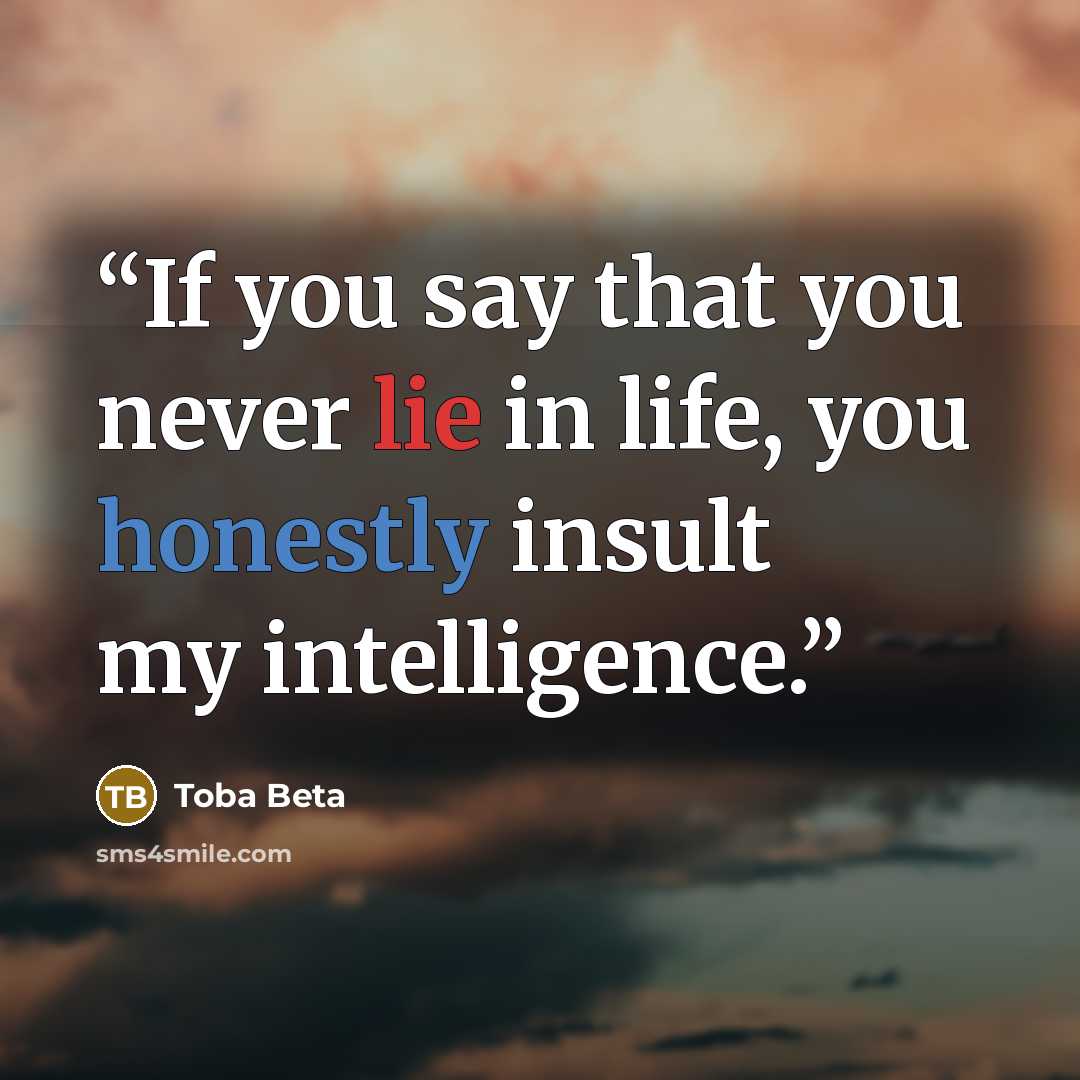 “If you say that you never lie in life, you honestly insult my intelligence.” quote by Toba Beta