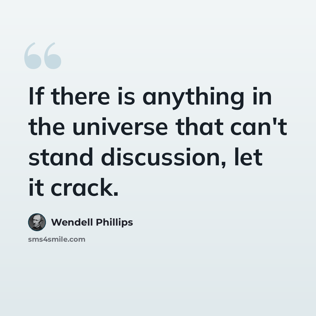 “If there is anything in the universe that can't stand discussion, let it crack.” quote by Wendell Phillips