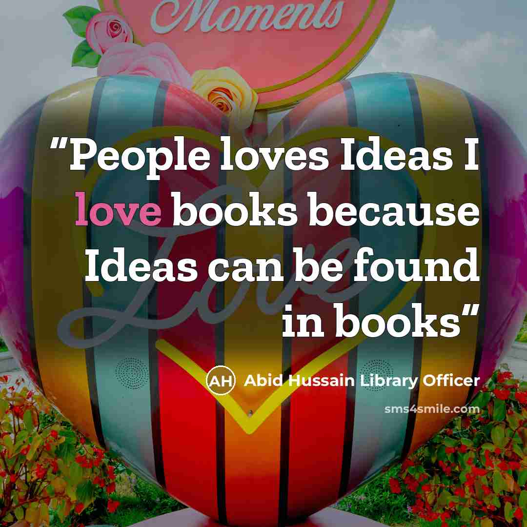 “People loves Ideas I love books because Ideas can be found in books” quote by Abid Hussain Library Officer