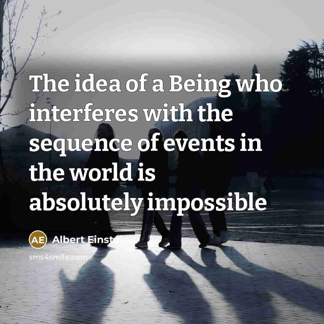 “The idea of a Being who interferes with the sequence of events in the world is absolutely impossible” quote by Albert Einstein