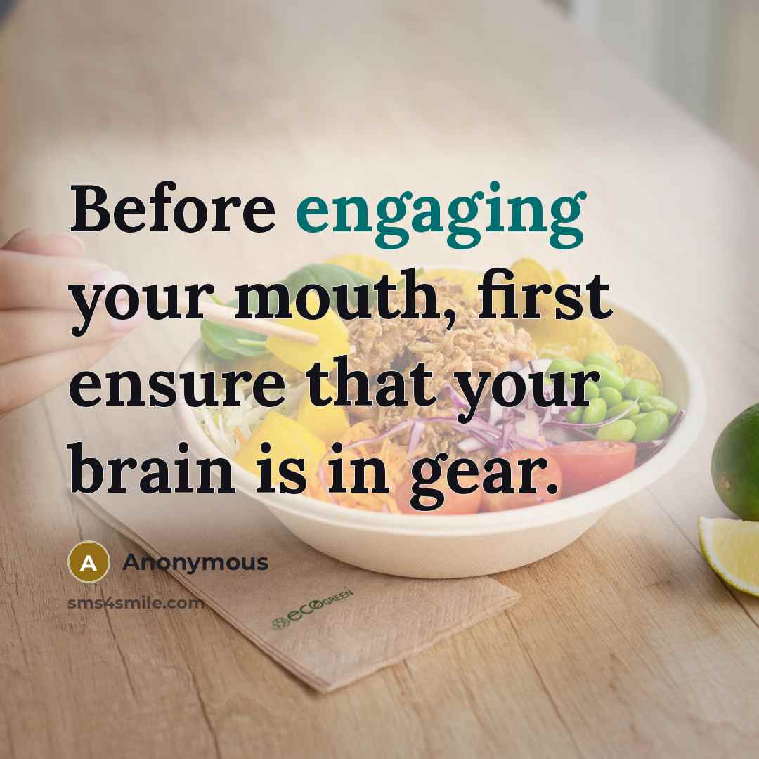 “Before engaging your mouth, first ensure that your brain is in gear.” quote by Anonymous