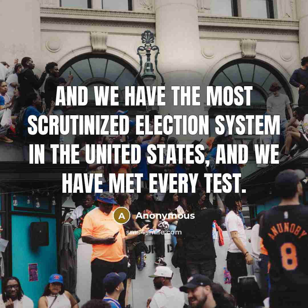 “And we have the most scrutinized election system in the United States, and we have met every test.” quote by Anonymous