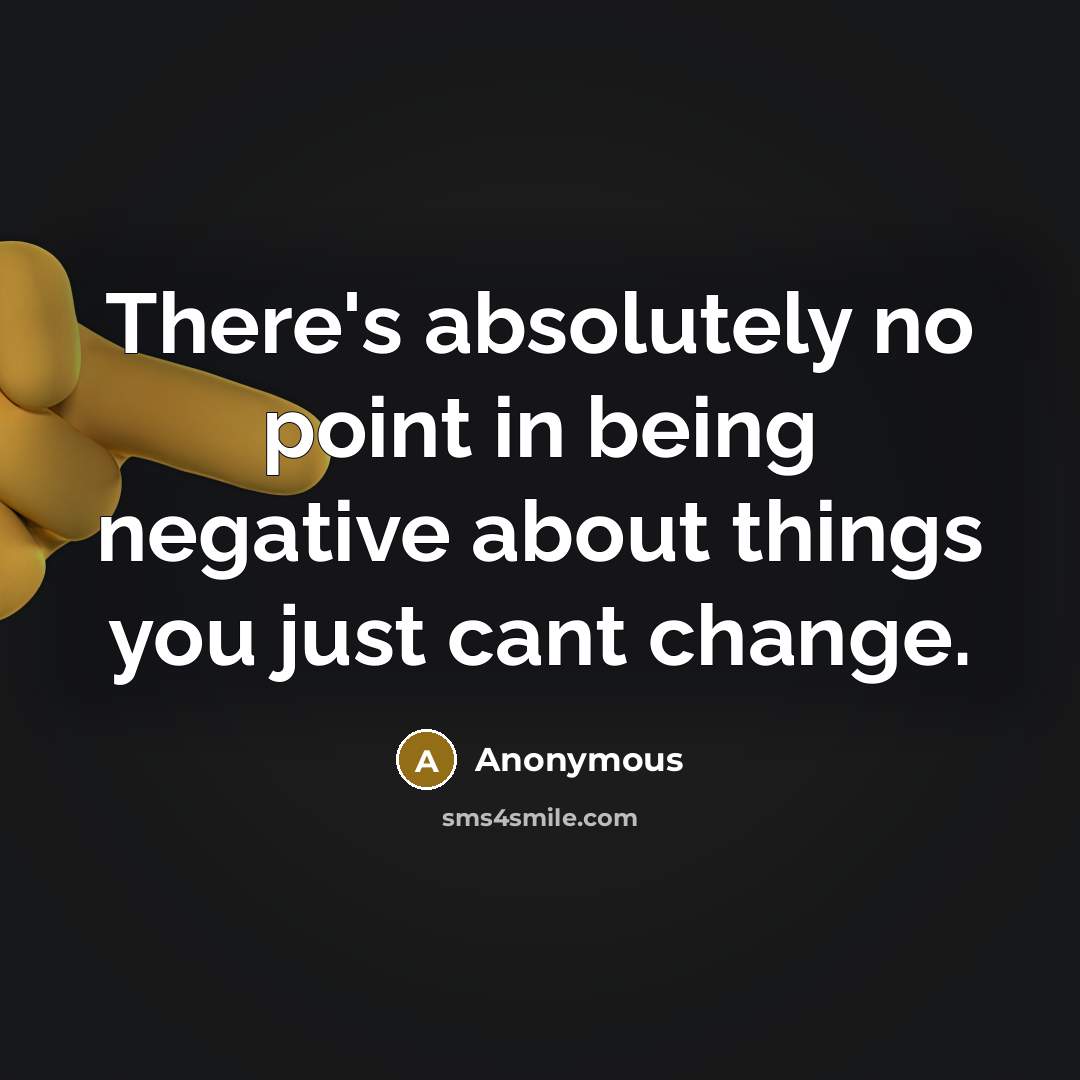 “There's absolutely no point in being negative about things you just cant change.” quote by Anonymous