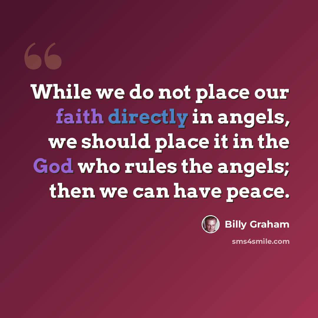 “While we do not place our faith directly in angels, we should place it in the God who rules the angels; then we can have peace.” quote by Billy Graham