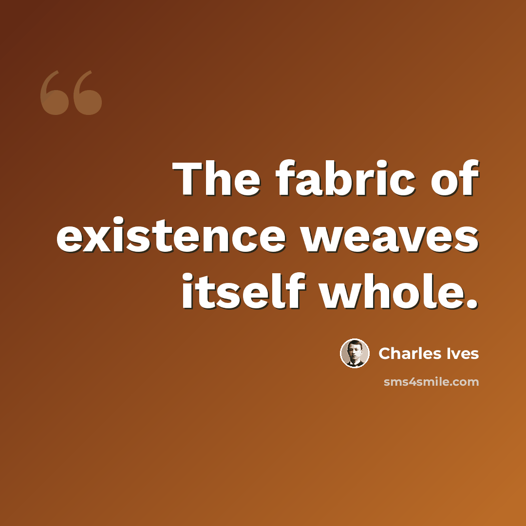 “The fabric of existence weaves itself whole.” quote by Charles Ives