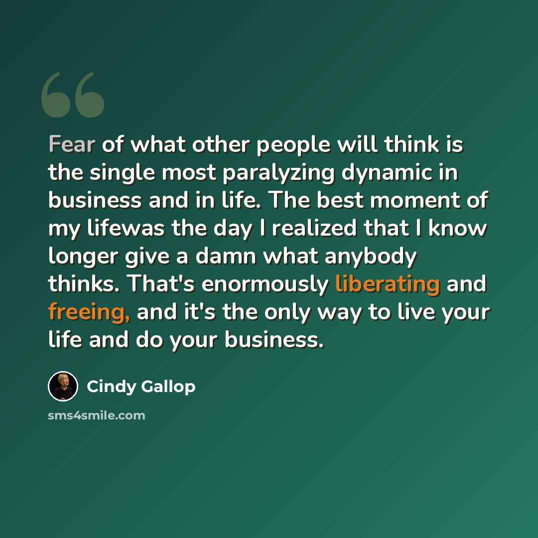 “Fear of what other people will think is the single most paralyzing dynamic in business and in life. The best moment of my lifewas the day I realized that I know longer give a damn what anybody thinks. That's enormously liberating and freeing, and it's the only way to live your life and do your…” quote by Cindy Gallop
