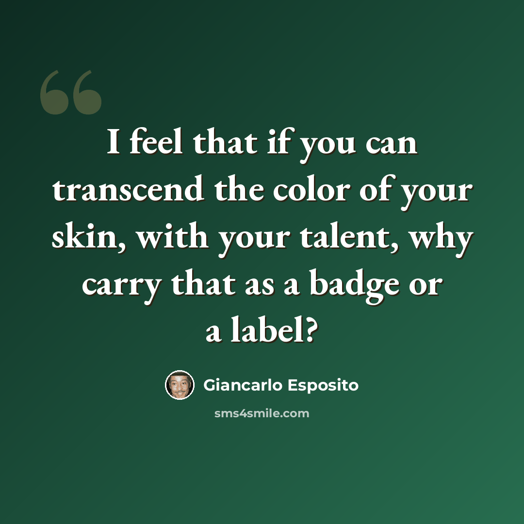 “I feel that if you can transcend the color of your skin, with your talent, why carry that as a badge or a label?” quote by Giancarlo Esposito