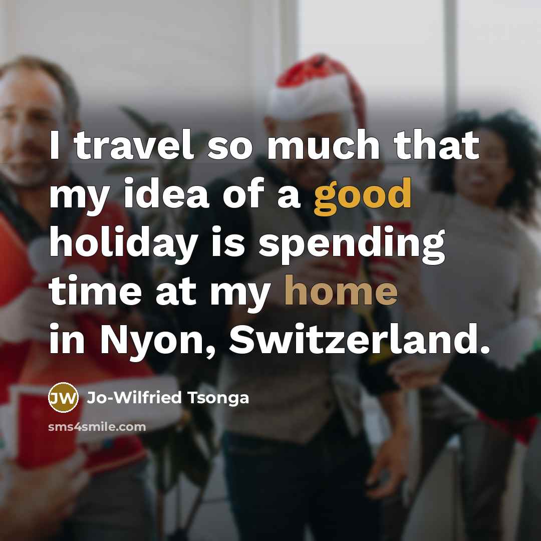 “I travel so much that my idea of a good holiday is spending time at my home in Nyon, Switzerland.” quote by Jo-Wilfried Tsonga