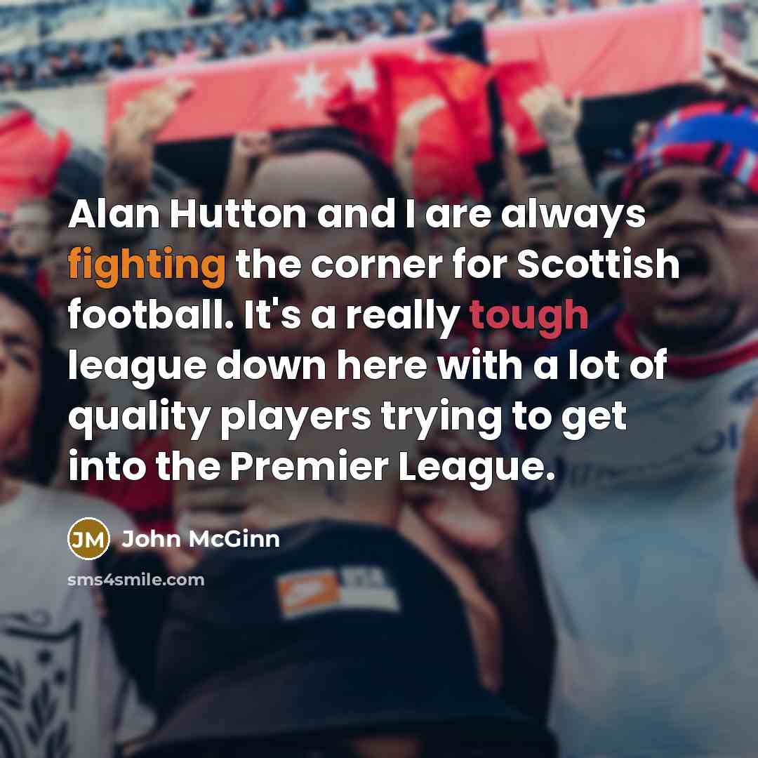 “Alan Hutton and I are always fighting the corner for Scottish football. It's a really tough league down here with a lot of quality players trying to get into the Premier League.” quote by John McGinn