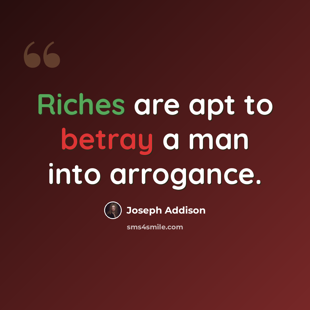 “Riches are apt to betray a man into arrogance.” quote by Joseph Addison