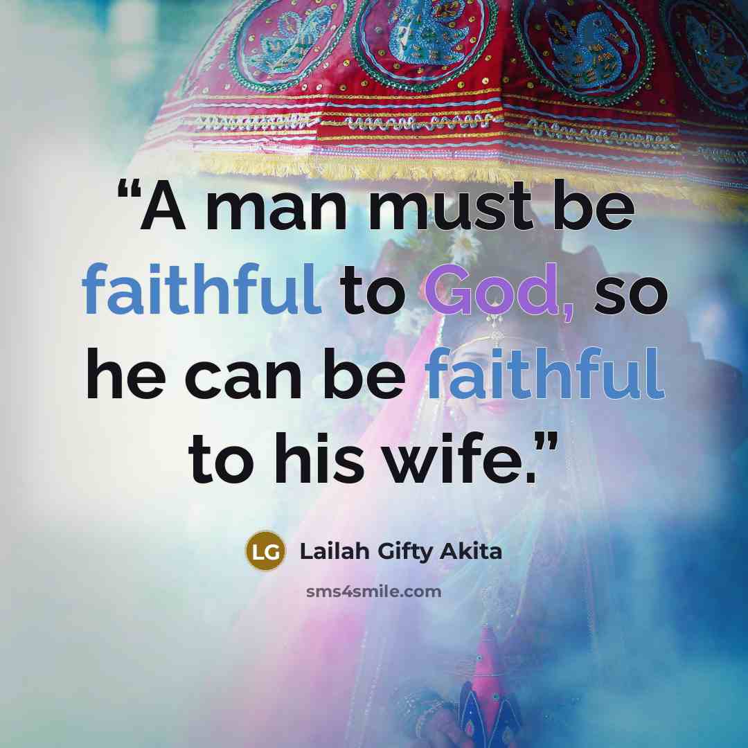 “A man must be faithful to God, so he can be faithful to his wife.” quote by Lailah Gifty Akita