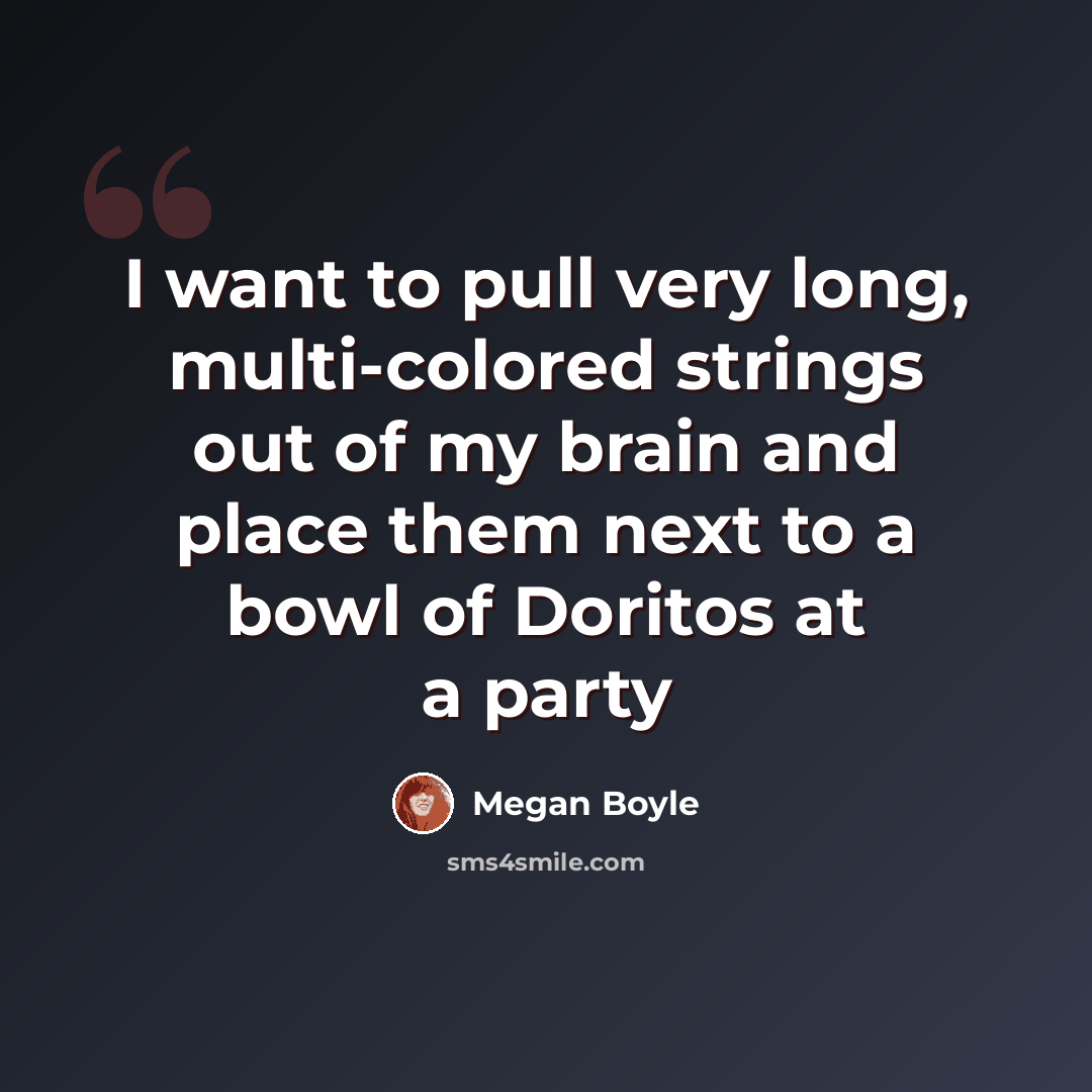 “I want to pull very long, multi-colored strings out of my brain and place them next to a bowl of Doritos at a party” quote by Megan Boyle