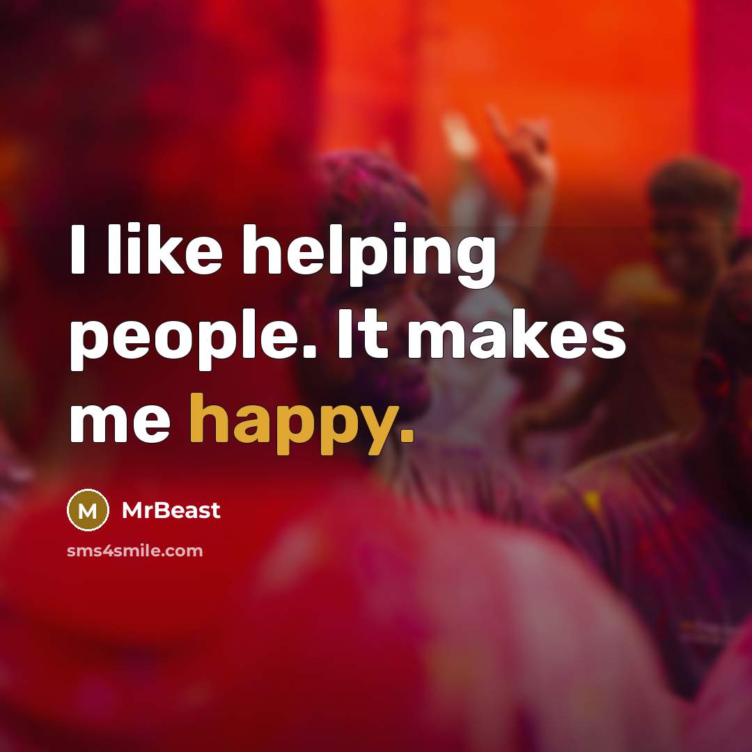 “I like helping people. It makes me happy.” quote by MrBeast