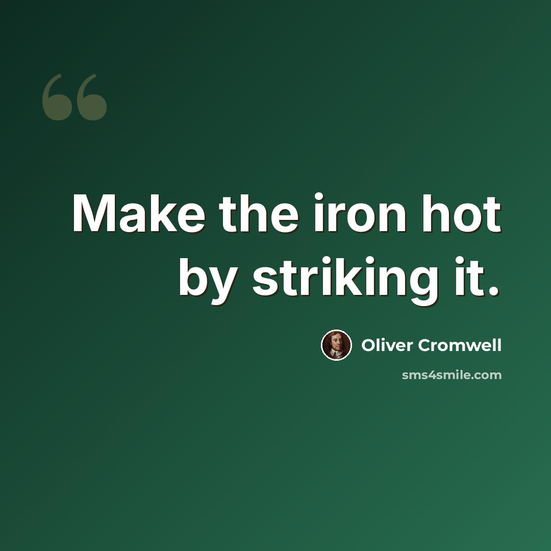 “Make the iron hot by striking it.” quote by Oliver Cromwell