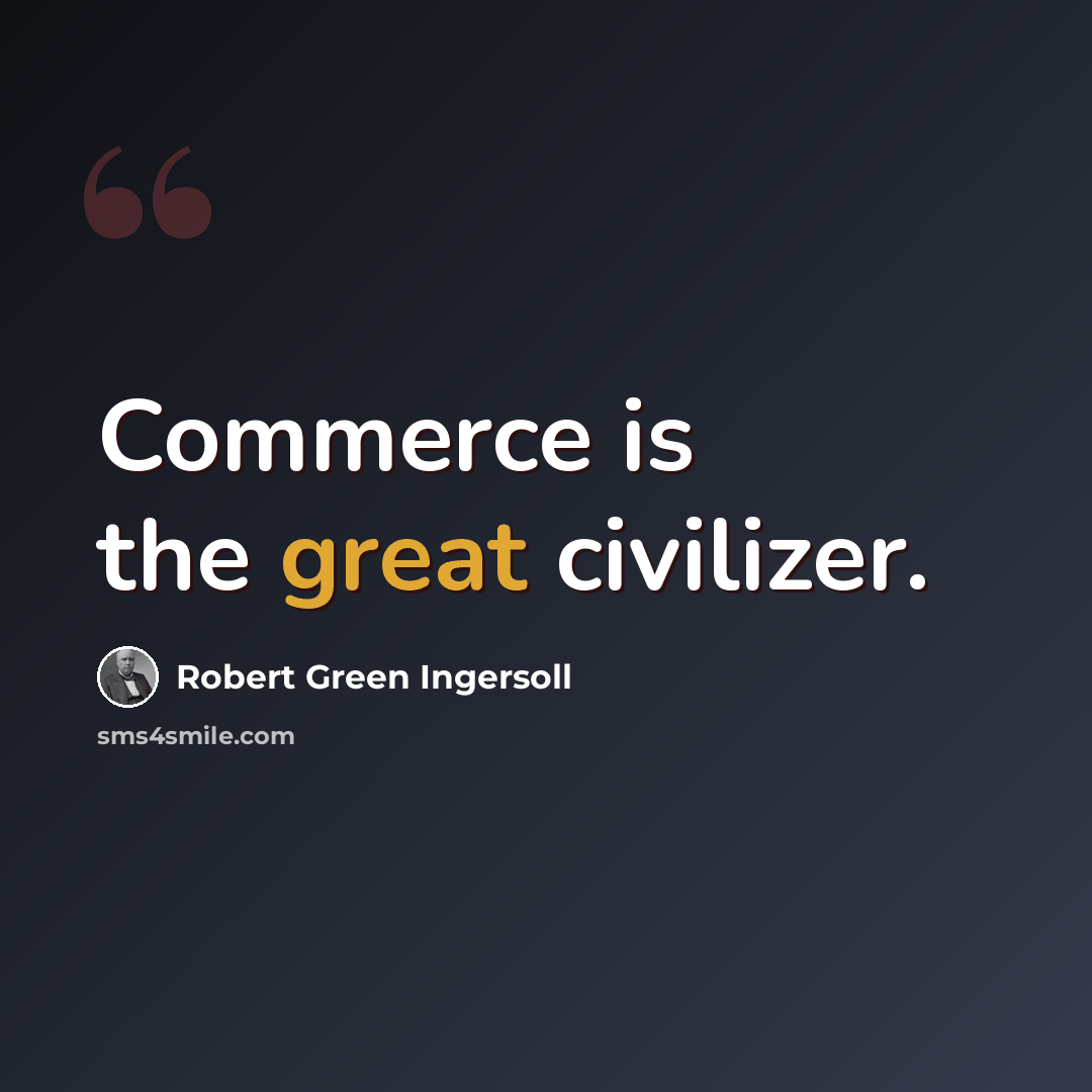 “Commerce is the great civilizer.” quote by Robert Green Ingersoll