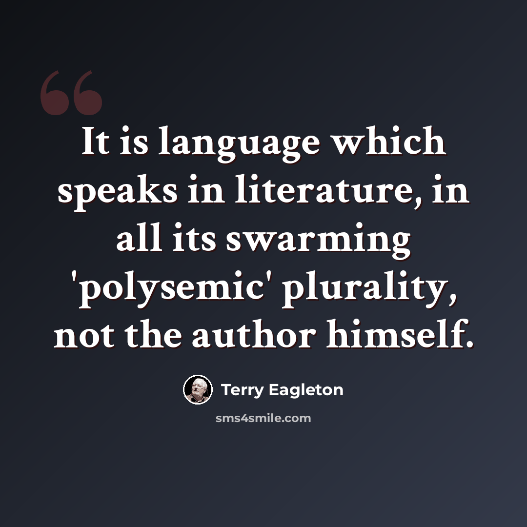 “It is language which speaks in literature, in all its swarming 'polysemic' plurality, not the author himself.” quote by Terry Eagleton