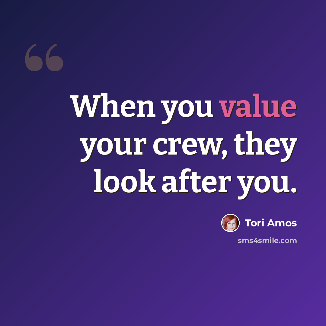 “When you value your crew, they look after you.” quote by Tori Amos