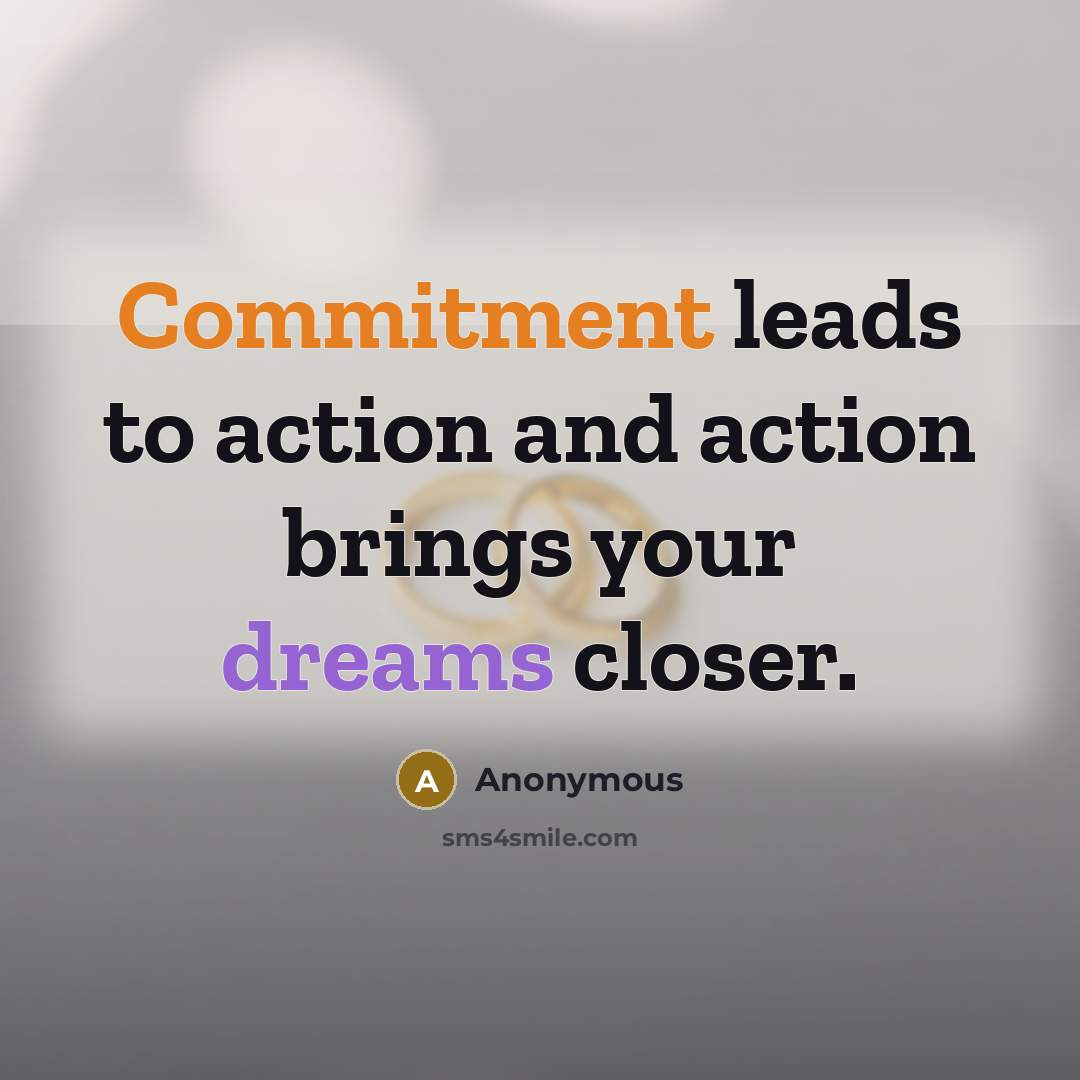 “Commitment leads to action and action brings your dreams closer.” quote by Anonymous