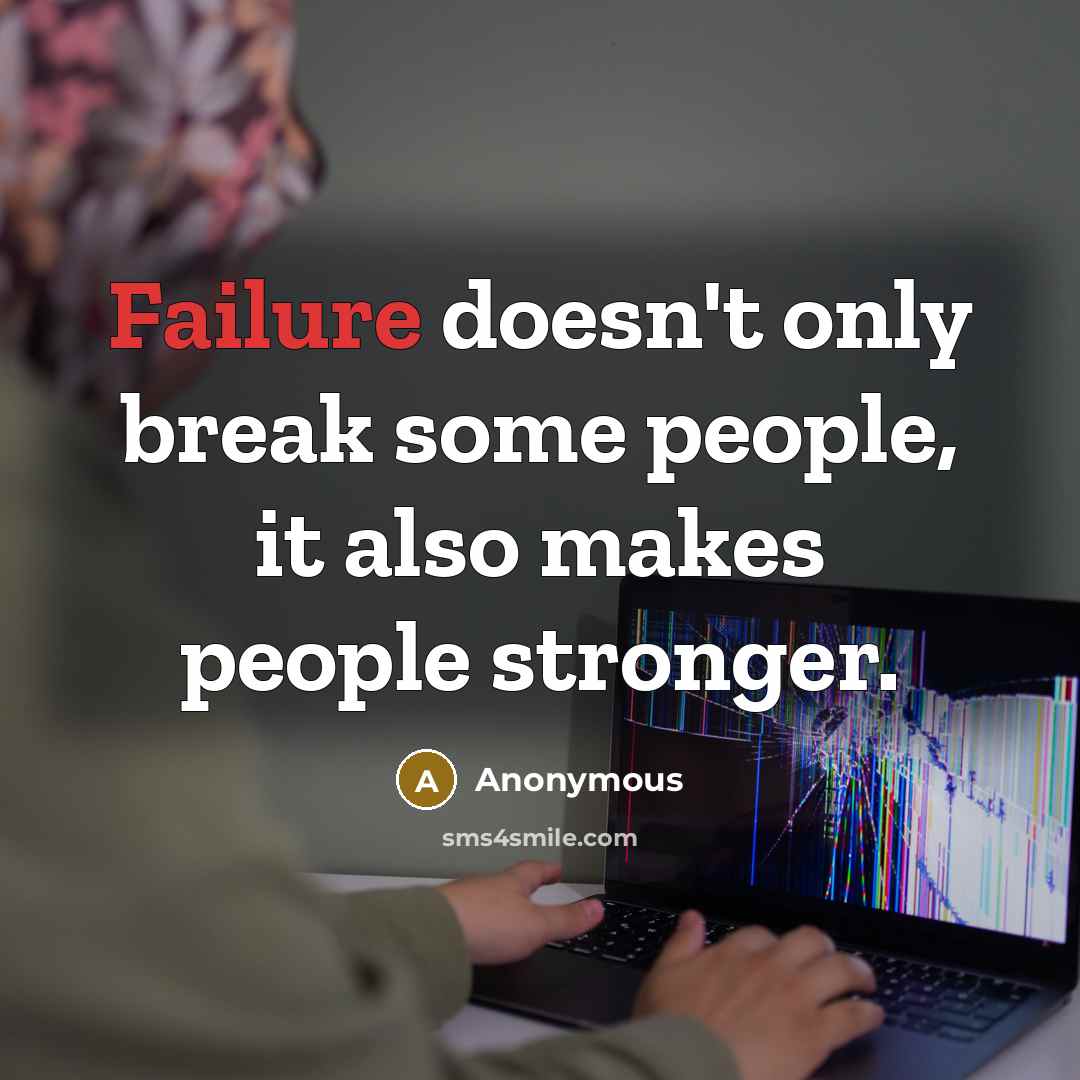 “Failure doesn't only break some people, it also makes people stronger.” quote by Anonymous