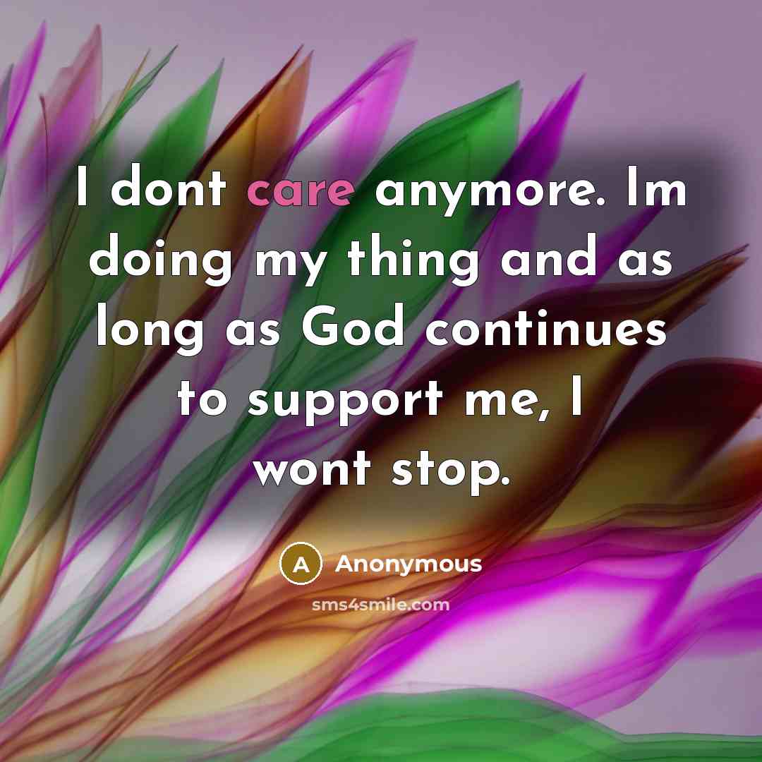 “I dont care anymore. Im doing my thing and as long as God continues to support me, I wont stop.” quote by Anonymous
