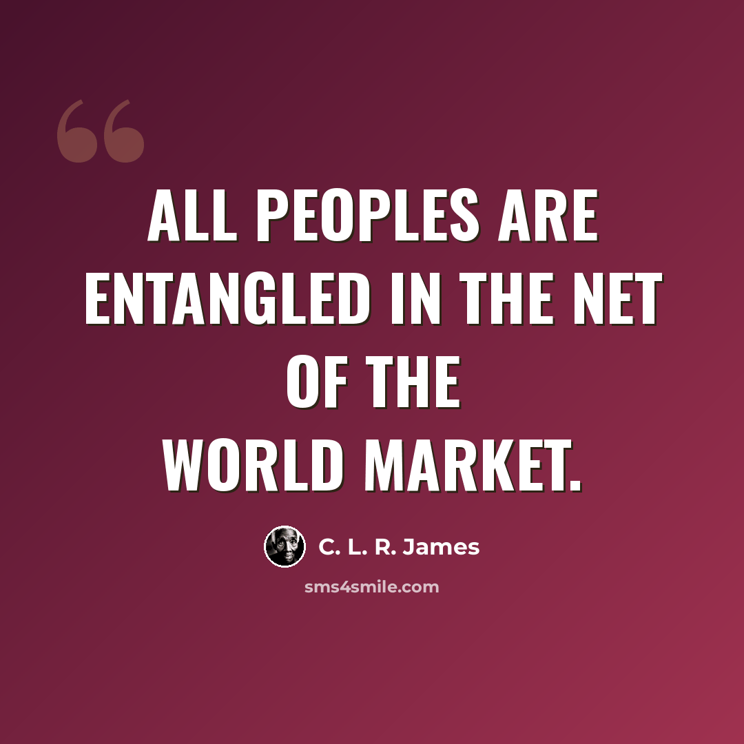 “All peoples are entangled in the net of the world market.” quote by C. L. R. James