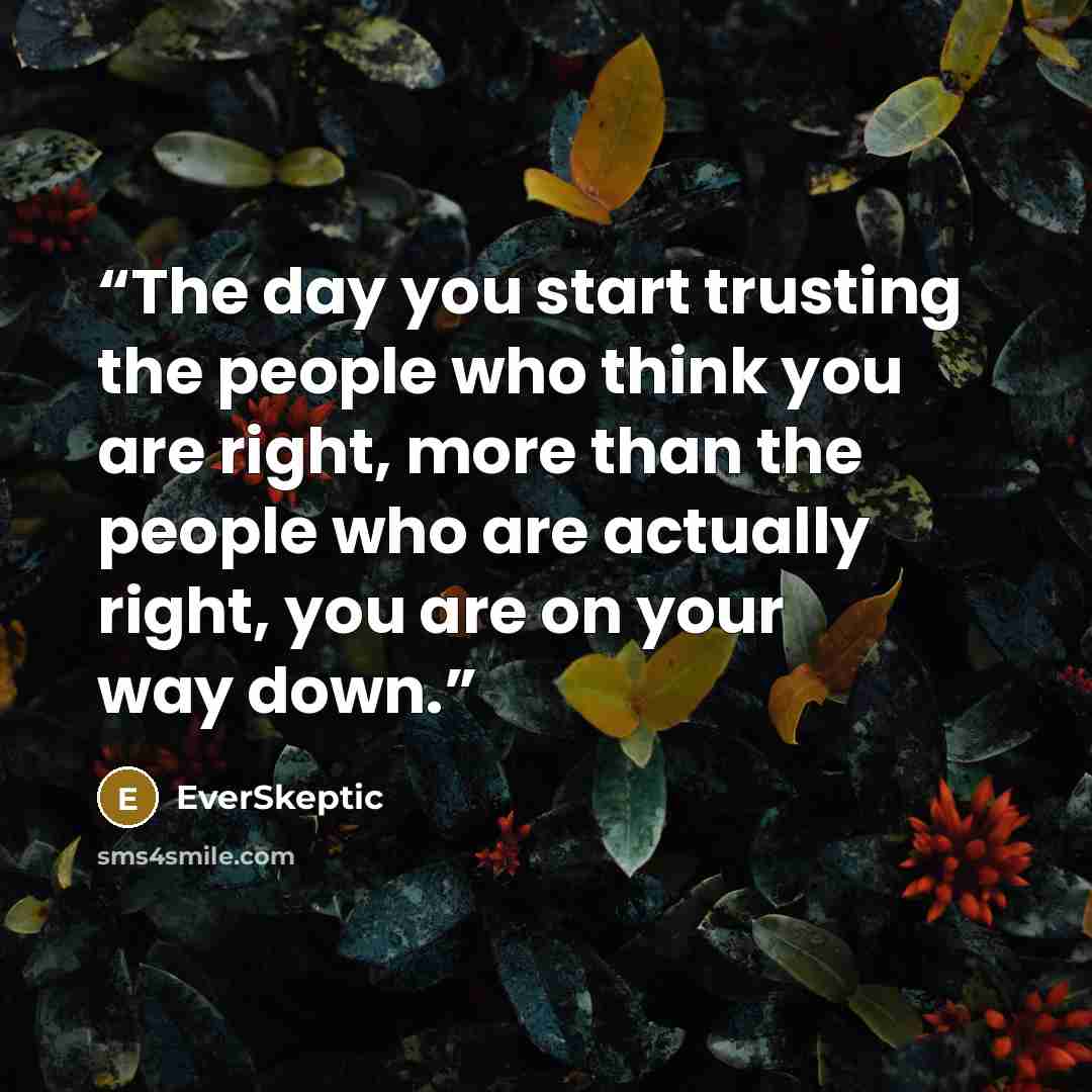 “The day you start trusting the people who think you are right, more than the people who are actually right, you are on your way down.” quote by EverSkeptic