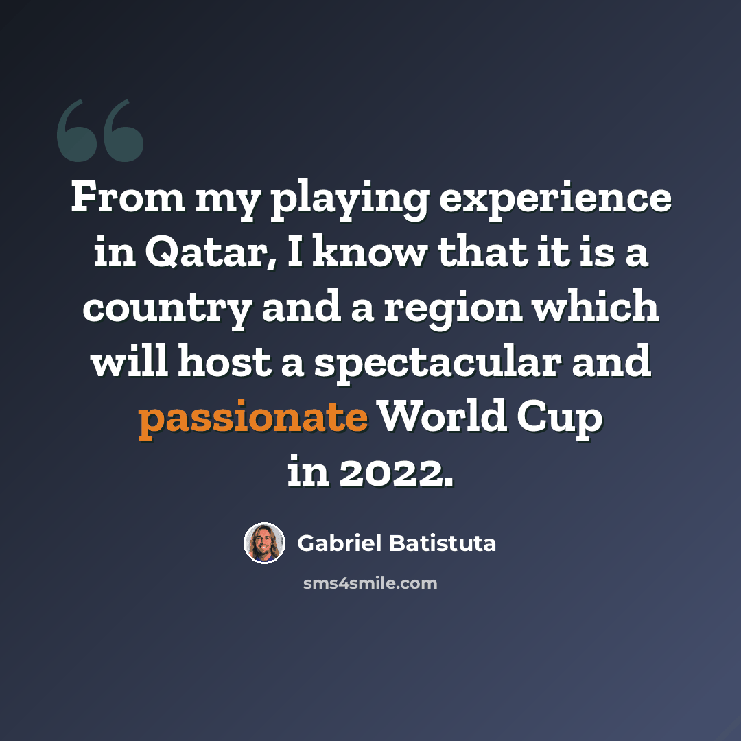 “From my playing experience in Qatar, I know that it is a country and a region which will host a spectacular and passionate World Cup in 2022.” quote by Gabriel Batistuta