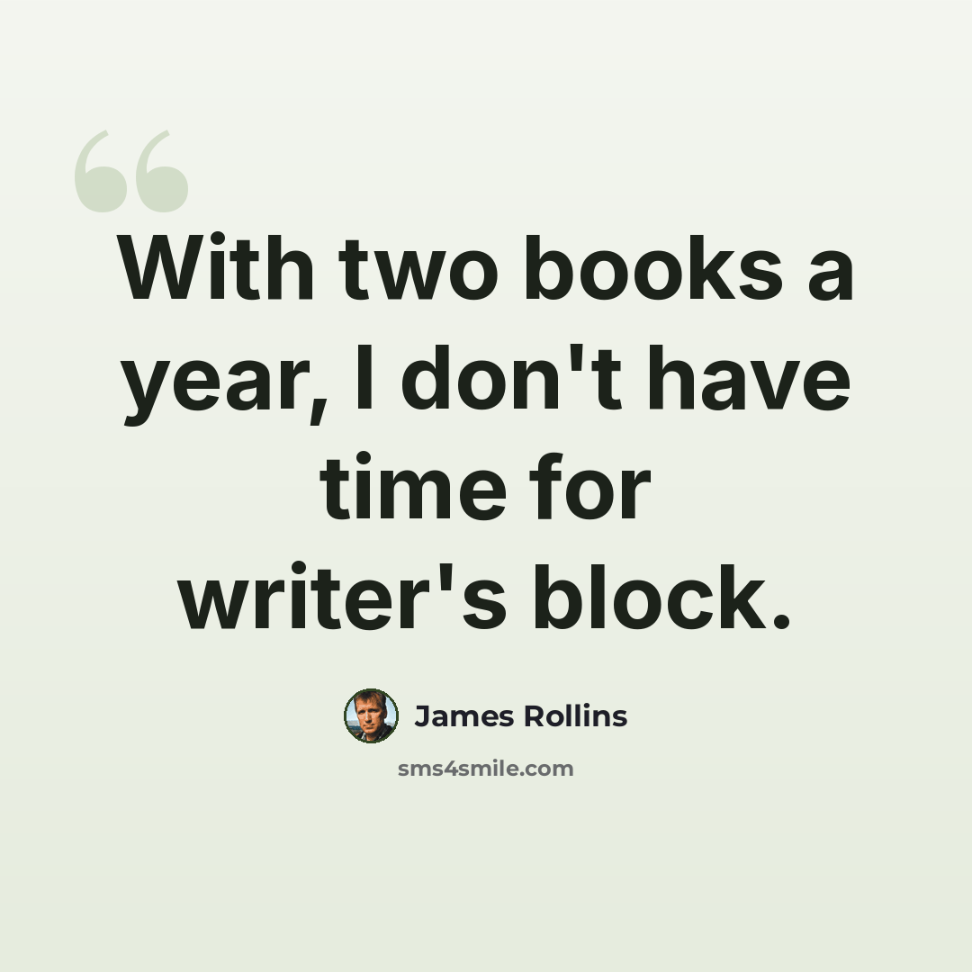 “With two books a year, I don't have time for writer's block.” quote by James Rollins