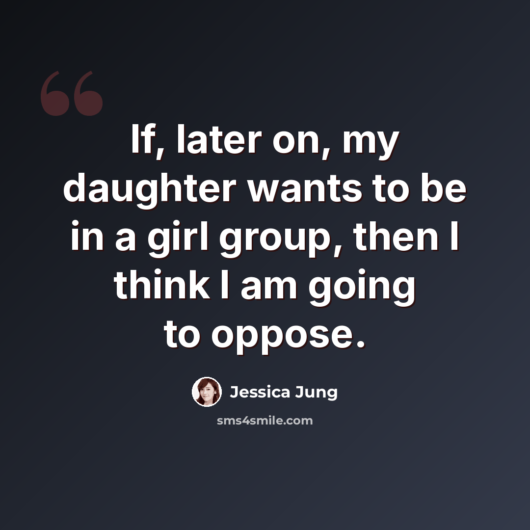 “If, later on, my daughter wants to be in a girl group, then I think I am going to oppose.” quote by Jessica Jung