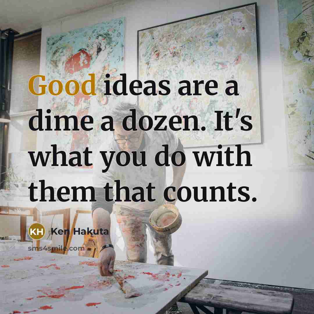 “Good ideas are a dime a dozen. It's what you do with them that counts.” quote by Ken Hakuta