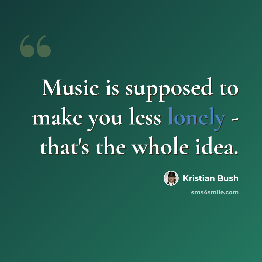 “Music is supposed to make you less lonely - that's the whole idea.” quote by Kristian Bush