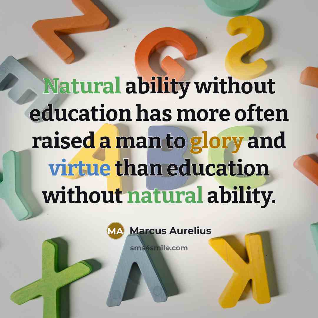 “Natural ability without education has more often raised a man to glory and virtue than education without natural ability.” quote by Marcus Aurelius