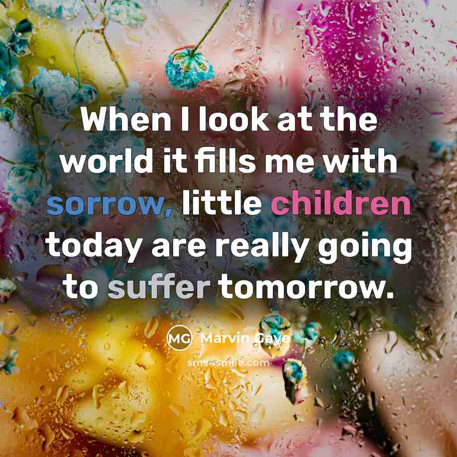 “When I look at the world it fills me with sorrow, little children today are really going to suffer tomorrow.” quote by Marvin Gaye