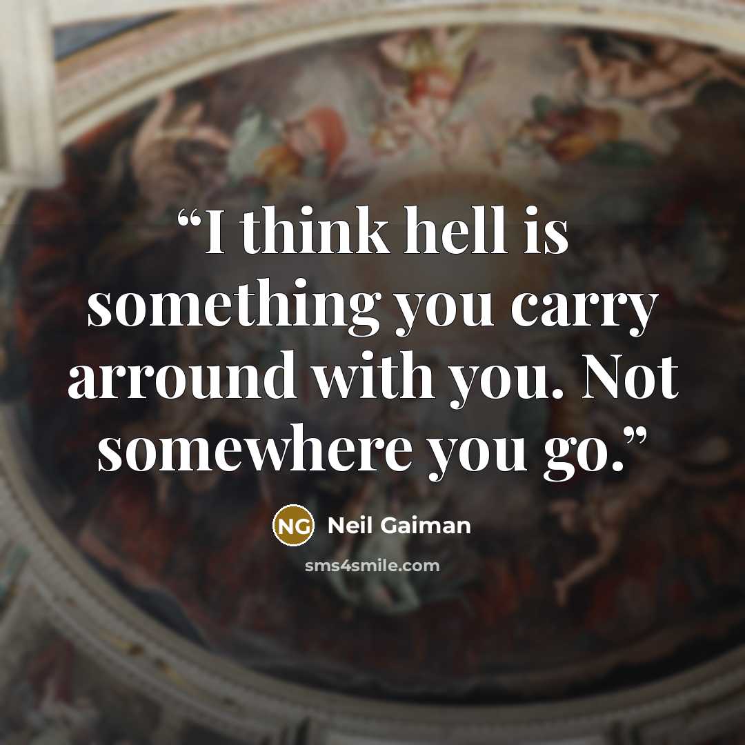 “I think hell is something you carry arround with you. Not somewhere you go.” quote by Neil Gaiman