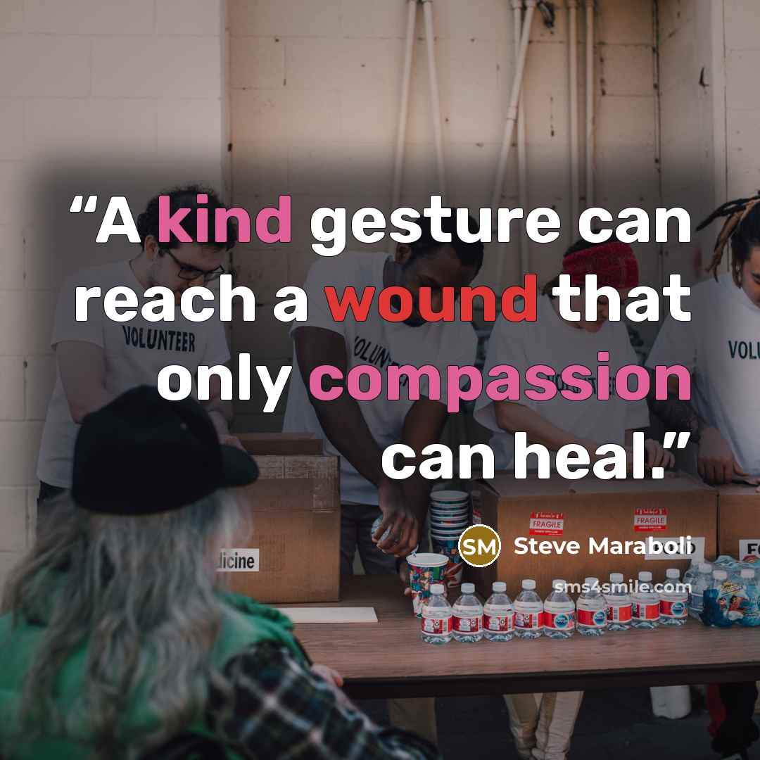 “A kind gesture can reach a wound that only compassion can heal.” quote by Steve Maraboli