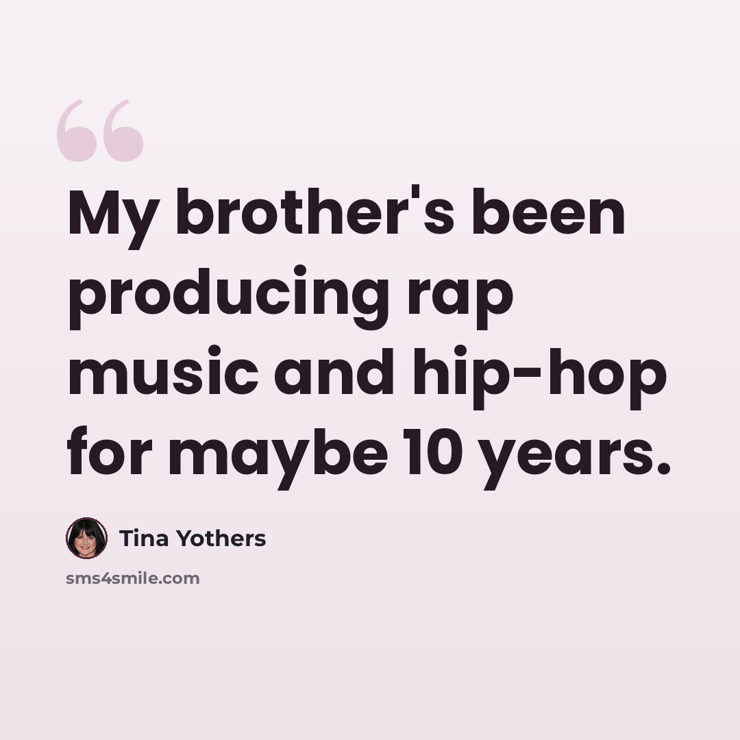 “My brother's been producing rap music and hip-hop for maybe 10 years.” quote by Tina Yothers