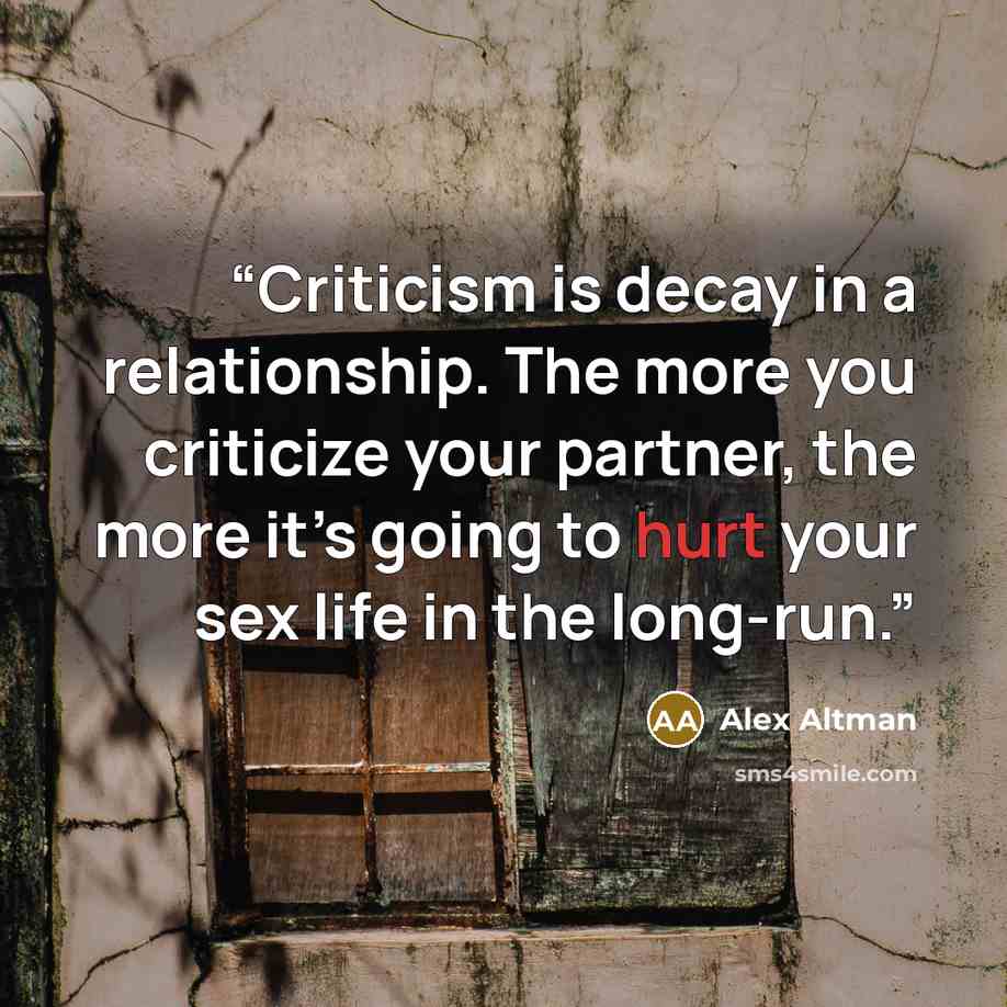 “Criticism is decay in a relationship. The more you criticize your partner, the more it’s going to hurt your sex life in the long-run.” quote by Alex Altman