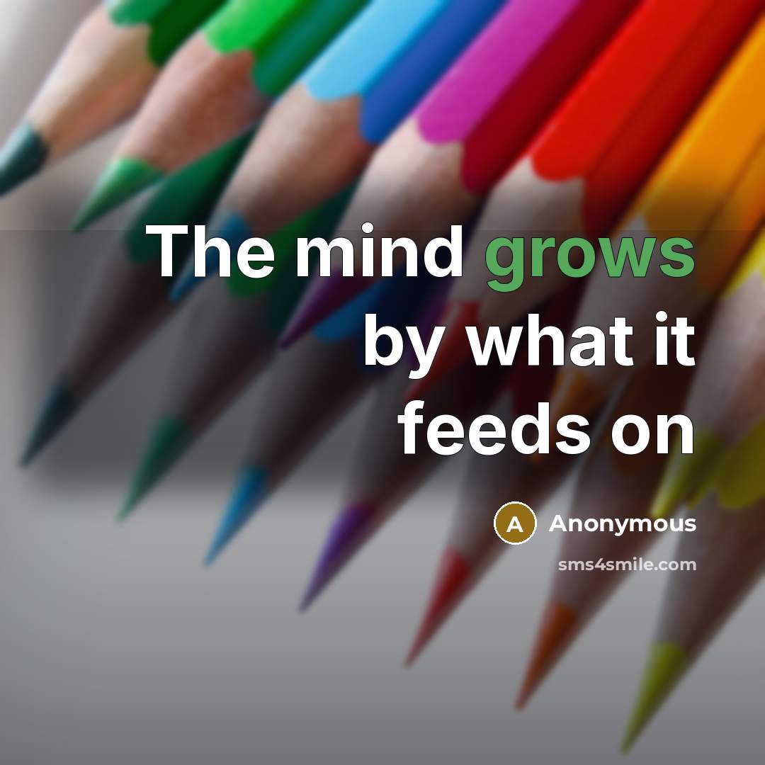 “The mind grows by what it feeds on” quote by Anonymous