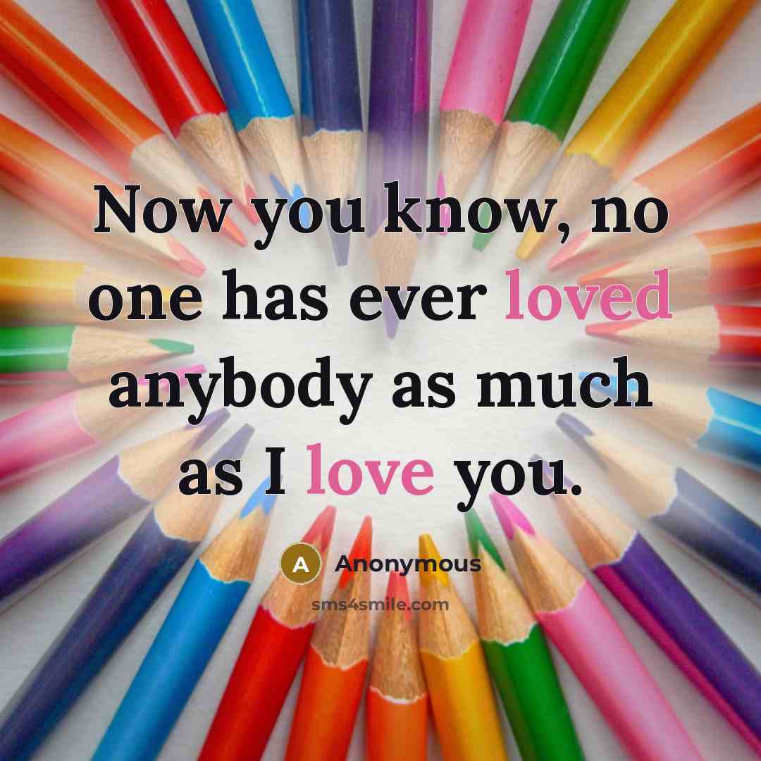 “Now you know, no one has ever loved anybody as much as I love you.” quote by Anonymous