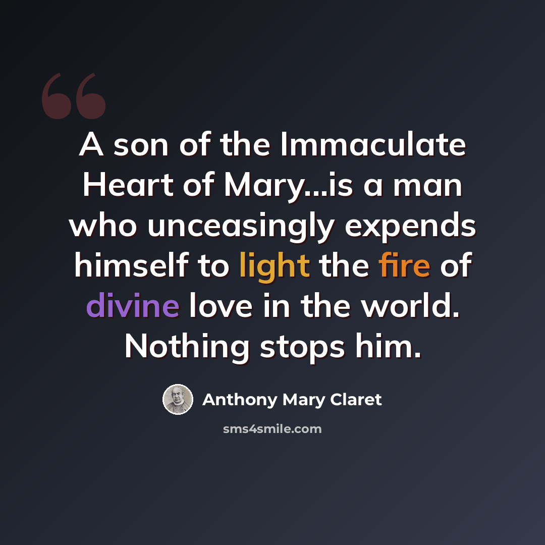 “A son of the Immaculate Heart of Mary...is a man who unceasingly expends himself to light the fire of divine love in the world. Nothing stops him.” quote by Anthony Mary Claret